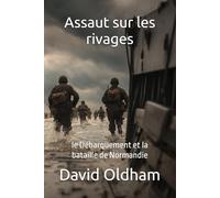 Assaut sur les rivages: le Débarquement et la bataille de Normandie
