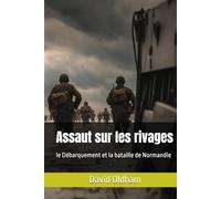 Assaut sur les rivages: le Débarquement et la bataille de Normandie