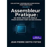Assembleur Pratique : 50 Mini-Projets Réels pour Devenir Fort en Bas-Niveau: COLLECTION - ASSEMBLEUR & BAS-NIVEAU POUR DÉBUTANTS VOLUME 2