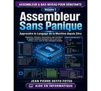 Assembleur Sans Panique Apprendre le Langage de la Machine depuis Zéro: Registres, mémoire, instructions, pile, fonctions et appels système expliqués pas à pas avec NASM, Linux, GDB et des analogies