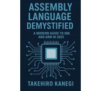 Assembly Language Demystified: A Modern Guide To X86 And Arm In 2025: Understand, Optimize, And Reverse Engineer Code With Low-Level Precision