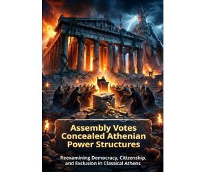 Assembly Votes Concealed Athenian Power Structures: Reexamining Democracy, Citizenship, and Exclusion in Classical Athens