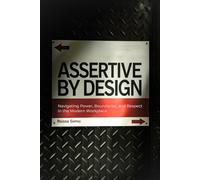 Assertive by Design: Navigating Power, Boundaries, and Respect in the Modern Workplace - (setting boundaries, how to get along & work with difficult people by being assertive)