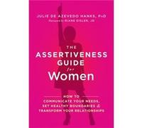 The Assertiveness Guide for Women: How to Communicate Your Needs, Set Healthy Boundaries, and Transform Your Relationships