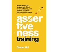 Assertiveness Training: How to Stand Up for Yourself, Boost Your Confidence, and Improve Assertive Communication Skills