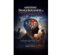 Assessing Dangerousness in Interpersonal Associations A Global Analysis of Behavioral Warning Signs, Gender-Specific Typologies, and Threat Mitigation - Adele Paul - Research Division Bonkers - ebook 