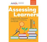 Assessing Learners: Using The Aasl Standards To Measure Competency And Growth (Aasl Standards-Based Learning)