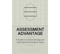 Assessment Advantage: A Guide to Understanding and Utilizing Psychological Tests