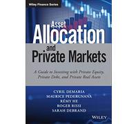 Asset Allocation and Private Markets: A Guide to Investing With Private Equity, Private Debt, and Private Real Assets