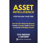 Asset Intelligence: Stop Selling Your Time: How Service-Based Businesses Create Leverage, Scale Income, and Use AI to Multiply Growth