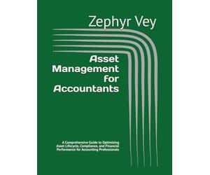 Asset Management for Accountants: A Comprehensive Guide to Optimizing Asset Lifecycle, Compliance, and Financial Performance for Accounting Professionals