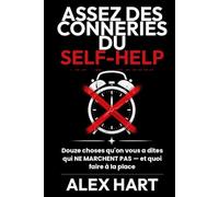 Assez des Conneries du Self-Help: Douze choses qu'on vous a dites qui NE MARCHENT PAS - et quoi faire à la place