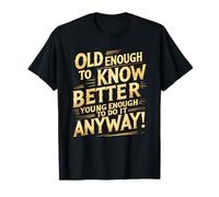 Assez vieux pour mieux savoir, assez jeune pour le faire quand même T-Shirt