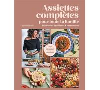 Assiettes complètes pour toute la famille: 80 recettes équilibrées et savoureuses pour les enfants, les parents et tous les gourmands
