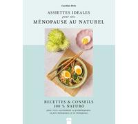 Assiettes Idéales Pour Une Ménopause Au Naturel - Recettes & Conseils 100% Naturo Pour Bien Vivre Sa Préménopause, Sa Péri-Ménopause Et Sa Ménopause