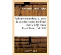 Assistance maritime, au point de vue des secours médicaux et de la lutte contre l'alcoolisme Henri Marie Joseph Charles Lugand (Auteur)