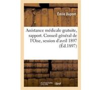 Assistance médicale gratuite, rapport. Conseil général de l'Oise, session d'avril 1897 Emile Dupont (Auteur), Conseil général de l'Oise (Auteur)