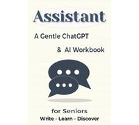 Assistant: A Gentle ChatGPT & AI Workbook for Seniors (6x9 inch): Learn to use Artificial Intelligence step by step calmly and confidently.