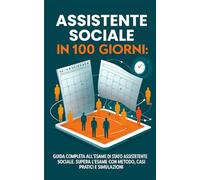 Assistente Sociale in 100 Giorni: Guida Completa all’ Esame di Stato assistente sociale. Supera l’esame con Metodo, Casi Pratici e Simulazioni