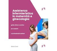 Assistenza infermieristica in maternità e ginecologia: guida clinica e pratica per studenti e professionisti sanitari