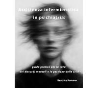 Assistenza infermieristica in psichiatria: guida pratica per la cura dei disturbi mentali e la gestione delle crisi