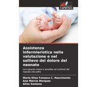 Assistenza infermieristica nella valutazione e nel sollievo del dolore del neonato: Uno sguardo umano e sensibile nei confronti del neonato che soffre