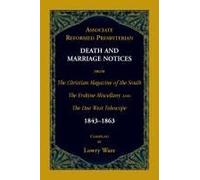 Associate Reformed Presbyterian Death And Marriage Notices From The Christian Magazine Of The South, The Erskine Miscellany, And The Due West Telescope, 1843-1863