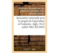 Association normande pour les progrès de l'agriculture et de l'industrie Aigle, Orne, 18-21 juillet 1861 - Association Normande Pour Les - Hachette Bnf - broché - Essai