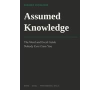Assumed Knowledge: The Word and Excel Guide Nobody Ever Gave You