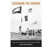 Assuming the Burden, From Indochina to Vietnam, Revolution and War in a Global Perspective Mark Lawrence (Auteur)
