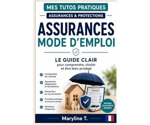 Assurances, mode d'emploi: Le guide clair pour comprendre, choisir et être bien protégé