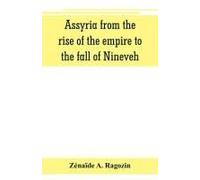 Assyria From The Rise Of The Empire To The Fall Of Nineveh (Continued From "The Story Of Chaldea.")