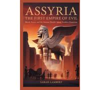 ASSYRIA THE FIRST EMPIRE OF EVIL: Blood, Power, and the Ancient World’s Most Ruthless Dominion