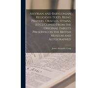 Assyrian And Babylonian Religious Texts, Being Prayers, Oracles, Hymns, [Etc.] Copied From The Original Tablets Preserved In The British Museum And Au