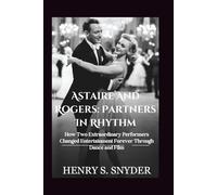 Astaire And Rogers: Partners In Rhythm: How Two Extraordinary Performers Changed Entertainment Forever Through Dance and Film