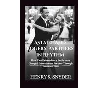 Astaire And Rogers: Partners In Rhythm: How Two Extraordinary Performers Changed Entertainment Forever Through Dance and Film