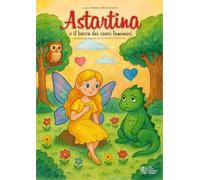 Astartina e il bosco dei cuori luminosi. Ediz. illustrata