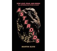 Asteroids: How Love, Fear, and Greed Will Determine Our Future in Space