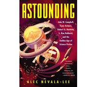 Astounding: John W. Campbell, Isaac Asimov, Robert A. Heinlein, L. Ron Hubbard, and the Golden Age of Science Fiction