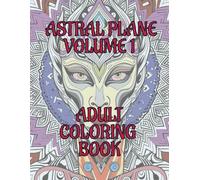 ASTRAL PLANE ADULT COLORING BOOK - VOLUME ONE: A Cosmic Coloring Journey -- Adult coloring book with 40 unique images on high-quality paper for calm, mindful coloring therapy