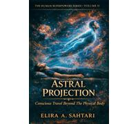 ASTRAL PROJECTION Conscious Travel Beyond the Physical Body, Volume II: The Raw Truth About The Phenomena and Answers To Authentic Astral Projecting Safely and Efficiently