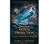 ASTRAL PROJECTION Conscious Travel Beyond the Physical Body, Volume II: The Raw Truth About The Phenomena and Answers To Authentic Astral Projecting Safely and Efficiently