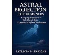 Astral Projection for Beginners: A Step-by-Step Guide To Safe Out-of-Body Experience & Higher Consciousness