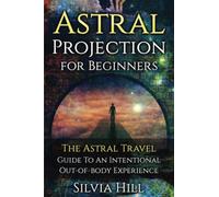 Astral Projection for Beginners: The Astral Travel Guide to an Intentional Out-of-Body Experience