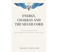 Astral Projection: The Complete Course - Book 2: Energy Chakras and the Silver Cord