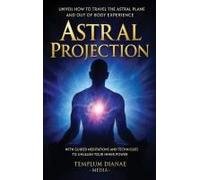 Astral Projection: Unveil How To Travel The Astral Plane And Out-Of-Body Experience, With Guided Meditations And Techniques To Unleash Your Inner Power