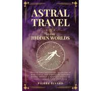 Astral Travel to the Hidden Worlds: Develop Your Spirituality, Learn Out of Body Travel, and Explore the Invisible Realms Through a Spiritual Journey of Awareness and Inner Awakening
