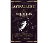 Astralreise in die Verborgenen Welten: Die Kunst der grünen Magie meistern, natürliche Hexenkunst mit Pflanzen, Kristallen, Ölen und Ritualen für spirituelle und irdische Harmonie