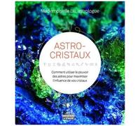 Astro-Cristaux - Comment Utiliser Le Pouvoir Des Astres Pour Maximiser L'influence De Vos Cristaux
