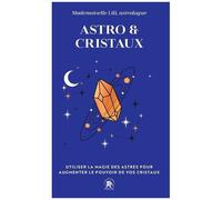 Astro & Cristaux - Utiliser La Magie Des Astres Pour Augmenter Le Pouvoir De Vos Cristaux